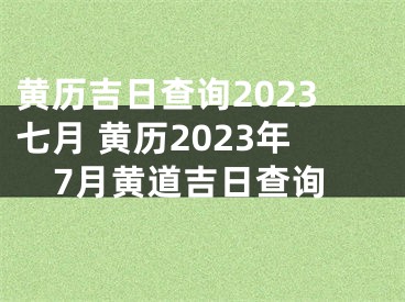 黄历吉日查询2023七月 黄历2023年7月黄道吉日查询