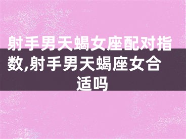 射手男天蝎女座配对指数,射手男天蝎座女合适吗