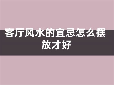 客厅风水的宜忌怎么摆放才好
