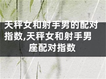 天秤女和射手男的配对指数,天秤女和射手男座配对指数