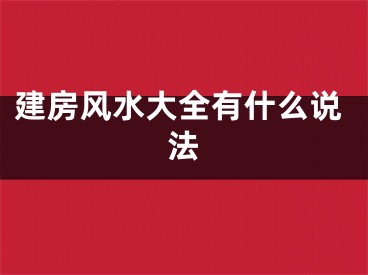 建房风水大全有什么说法