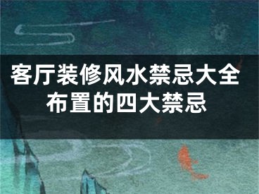 客厅装修风水禁忌大全布置的四大禁忌