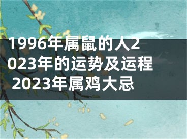 1996年属鼠的人2023年的运势及运程 2023年属鸡大忌