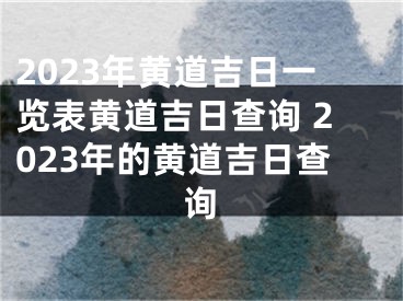 2023年黄道吉日一览表黄道吉日查询 2023年的黄道吉日查询