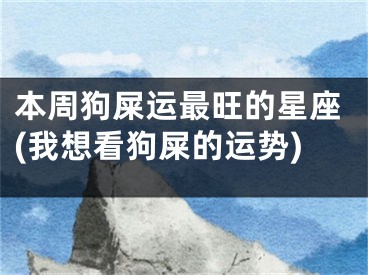 本周狗屎运最旺的星座(我想看狗屎的运势)