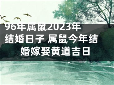96年属鼠2023年结婚日子 属鼠今年结婚嫁娶黄道吉日