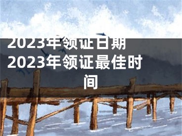 2023年领证日期 2023年领证最佳时间