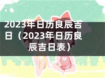 2023年日历良辰吉日（2023年日历良辰吉日表）