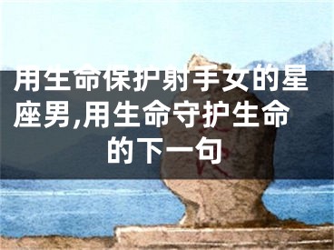 用生命保护射手女的星座男,用生命守护生命的下一句