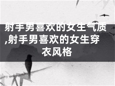 射手男喜欢的女生气质,射手男喜欢的女生穿衣风格