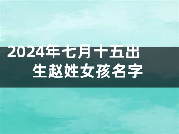 2024年七月十五出生赵姓女孩名字