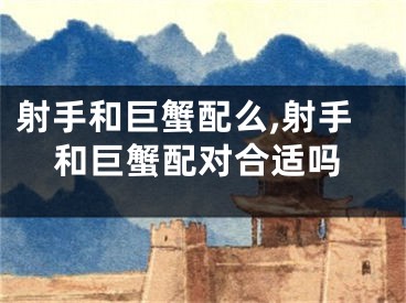 射手和巨蟹配么,射手和巨蟹配对合适吗