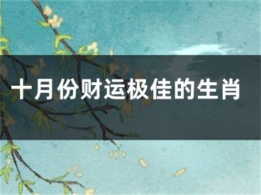 十月份财运极佳的生肖