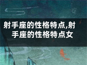 射手座的性格特点,射手座的性格特点女