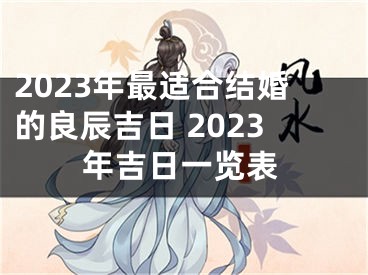 2023年最适合结婚的良辰吉日 2023年吉日一览表