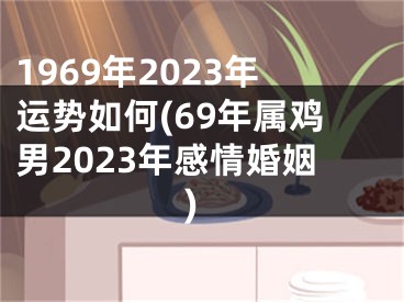 1969年2023年运势如何(69年属鸡男2023年感情婚姻)