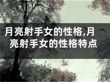 月亮射手女的性格,月亮射手女的性格特点