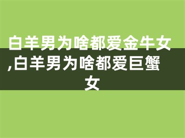 白羊男为啥都爱金牛女,白羊男为啥都爱巨蟹女