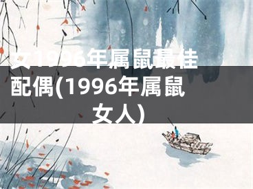 女1996年属鼠最佳配偶(1996年属鼠女人)