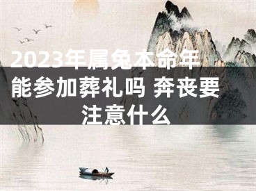 2023年属兔本命年能参加葬礼吗 奔丧要注意什么