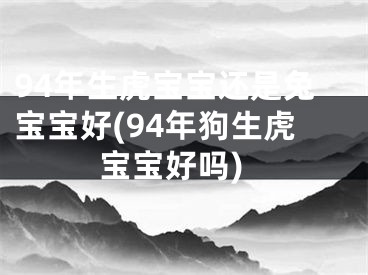 94年生虎宝宝还是兔宝宝好(94年狗生虎宝宝好吗)