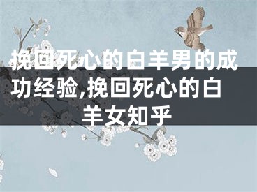 挽回死心的白羊男的成功经验,挽回死心的白羊女知乎