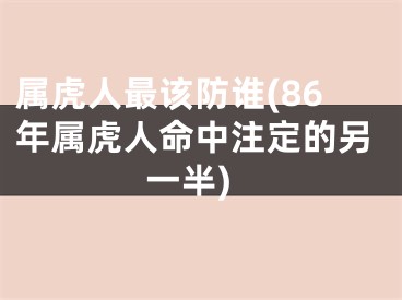 属虎人最该防谁(86年属虎人命中注定的另一半)