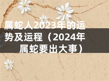 属蛇人2023年的运势及运程（2024年属蛇要出大事）