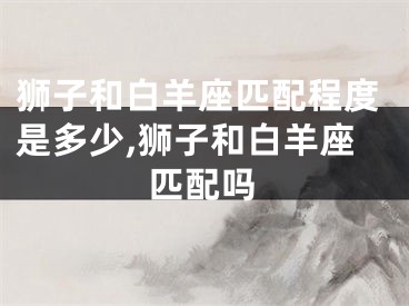 狮子和白羊座匹配程度是多少,狮子和白羊座匹配吗