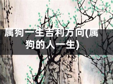 属狗一生吉利方向(属狗的人一生)