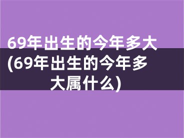 69年出生的今年多大(69年出生的今年多大属什么)