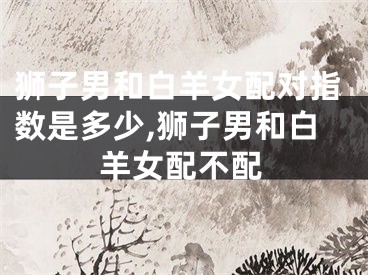 狮子男和白羊女配对指数是多少,狮子男和白羊女配不配