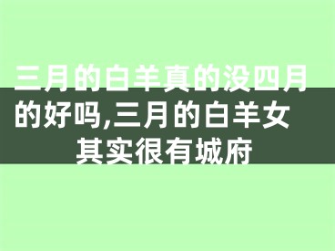 三月的白羊真的没四月的好吗,三月的白羊女其实很有城府