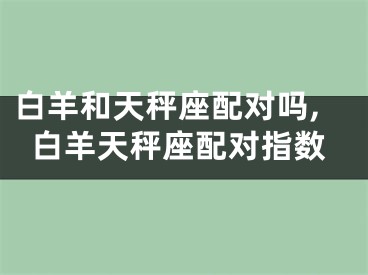 白羊和天秤座配对吗,白羊天秤座配对指数