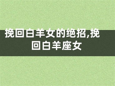 挽回白羊女的绝招,挽回白羊座女