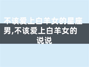 不该爱上白羊女的星座男,不该爱上白羊女的说说