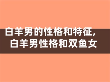 白羊男的性格和特征,白羊男性格和双鱼女