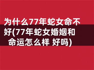 为什么77年蛇女命不好(77年蛇女婚姻和命运怎么样 好吗)