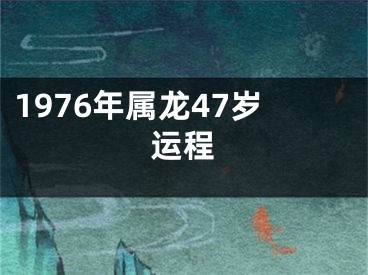1976年属龙47岁运程