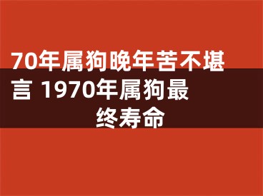 70年属狗晚年苦不堪言 1970年属狗最终寿命