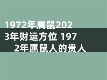 1972年属鼠2023年财运方位 1972年属鼠人的贵人