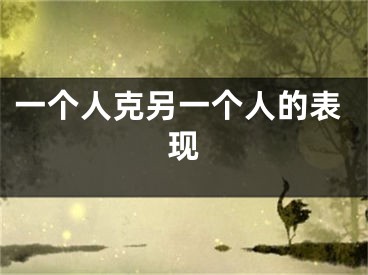 一个人克另一个人的表现