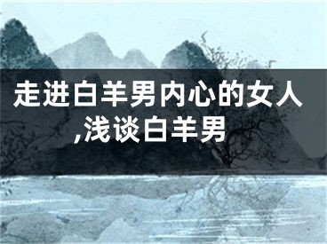 走进白羊男内心的女人,浅谈白羊男