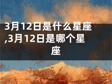 3月12日是什么星座,3月12日是哪个星座