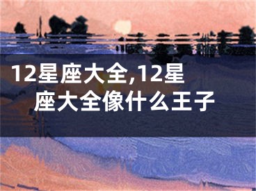 12星座大全,12星座大全像什么王子