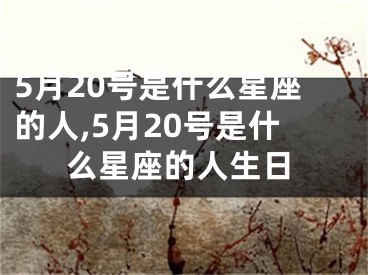 5月20号是什么星座的人,5月20号是什么星座的人生日