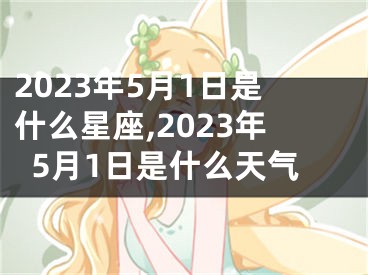 2023年5月1日是什么星座,2023年5月1日是什么天气