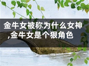 金牛女被称为什么女神,金牛女是个狠角色