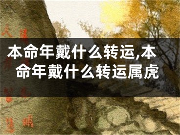 本命年戴什么转运,本命年戴什么转运属虎