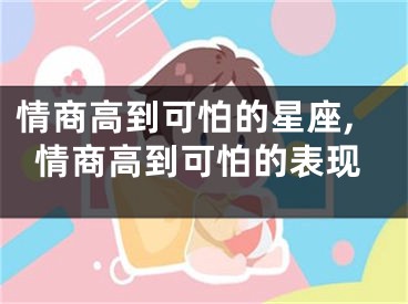 情商高到可怕的星座,情商高到可怕的表现